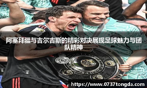 熊猫体育阿塞拜疆与吉尔吉斯的精彩对决展现足球魅力与团队精神