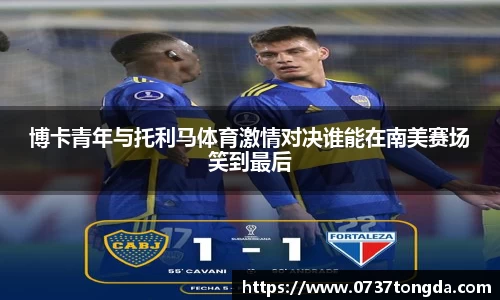 熊猫体育博卡青年与托利马体育激情对决谁能在南美赛场笑到最后