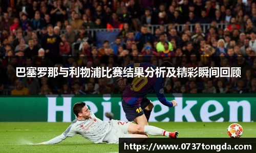 熊猫体育巴塞罗那与利物浦比赛结果分析及精彩瞬间回顾