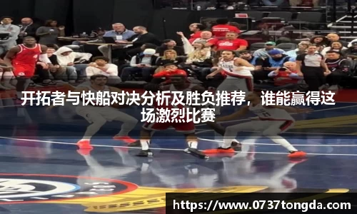 熊猫体育开拓者与快船对决分析及胜负推荐，谁能赢得这场激烈比赛