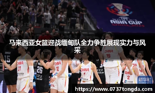 熊猫体育马来西亚女篮迎战缅甸队全力争胜展现实力与风采