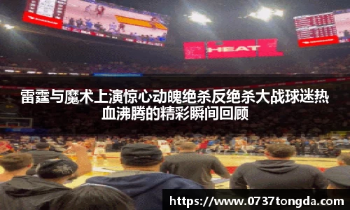 雷霆与魔术上演惊心动魄绝杀反绝杀大战球迷热血沸腾的精彩瞬间回顾