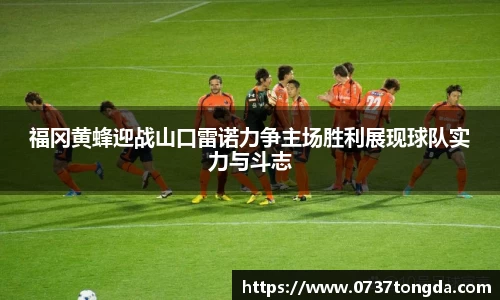 熊猫体育福冈黄蜂迎战山口雷诺力争主场胜利展现球队实力与斗志