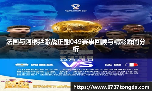 法国与阿根廷激战正酣049赛事回顾与精彩瞬间分析